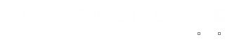 カジュアルだけど、上質